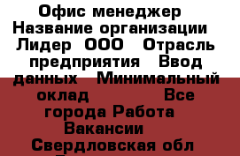 Офис-менеджер › Название организации ­ Лидер, ООО › Отрасль предприятия ­ Ввод данных › Минимальный оклад ­ 18 000 - Все города Работа » Вакансии   . Свердловская обл.,Богданович г.